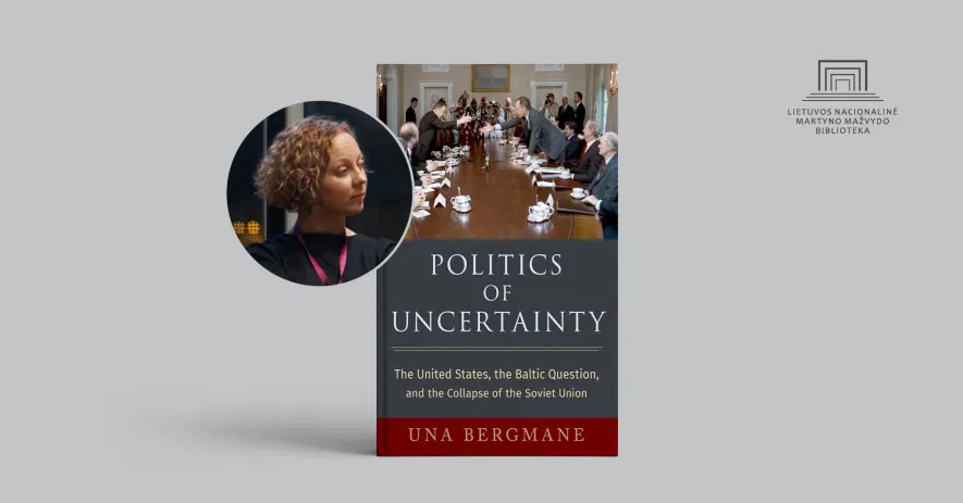 Knygos pristatymas: Una Bergmane, „Politics of Uncertainty. The United States, the Baltic Question, and the Collapse of the Soviet Union“ Knygos pristatymas: Una Bergmane, „Politics of Uncertainty. The United States, the Baltic Question, and the Collapse of the Soviet Union“